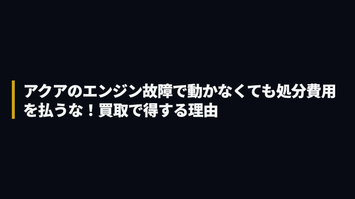 アクアのエンジン故障で動かなくても処分費用を払うな！買取で得する理由