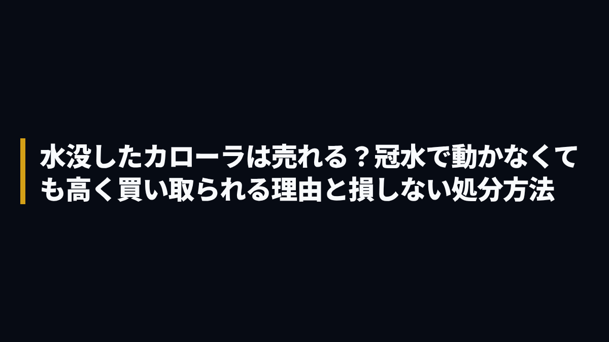 水没したカローラは売れる？冠水で動かなくても高く買い取られる理由と損しない処分方法