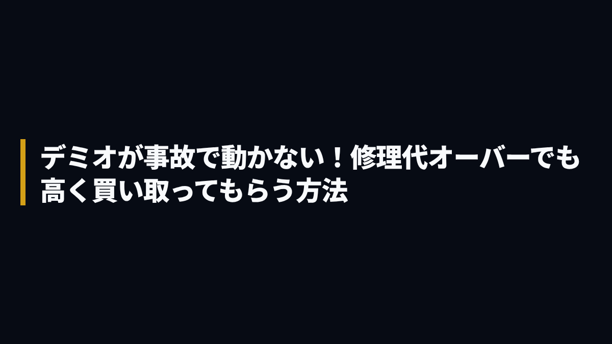 デミオが事故で動かない！修理代オーバーでも高く買い取ってもらう方法