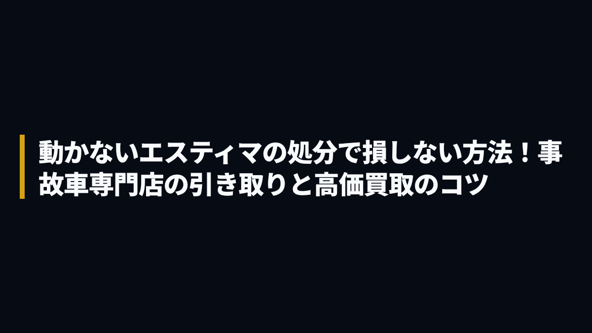 動かないエスティマの処分で損しない方法！事故車専門店の引き取りと高価買取のコツ