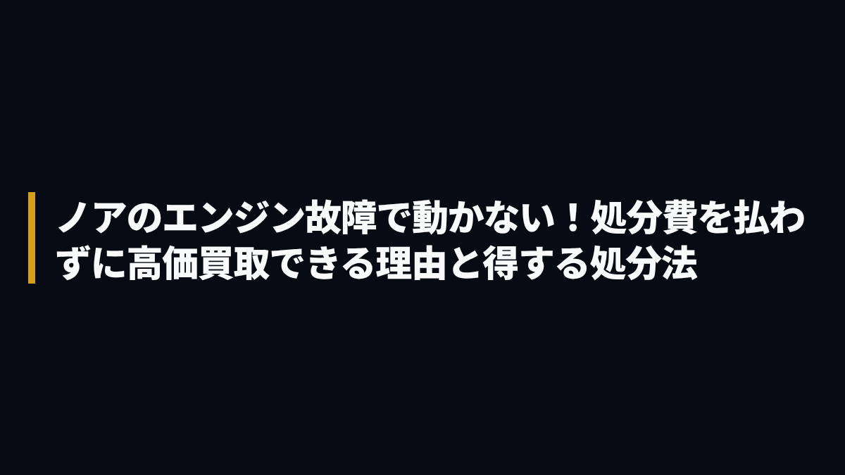 ノアのエンジン故障で動かない！処分費を払わずに高価買取できる理由と得する処分法