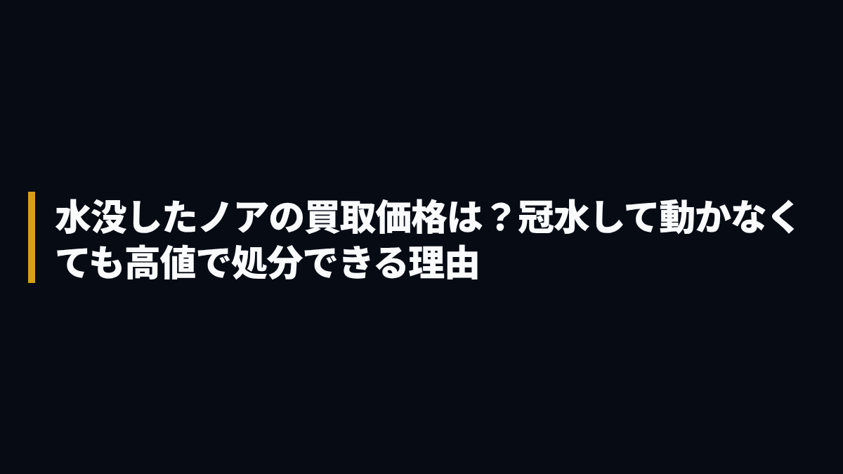 水没したノアの買取価格は？冠水して動かなくても高値で処分できる理由
