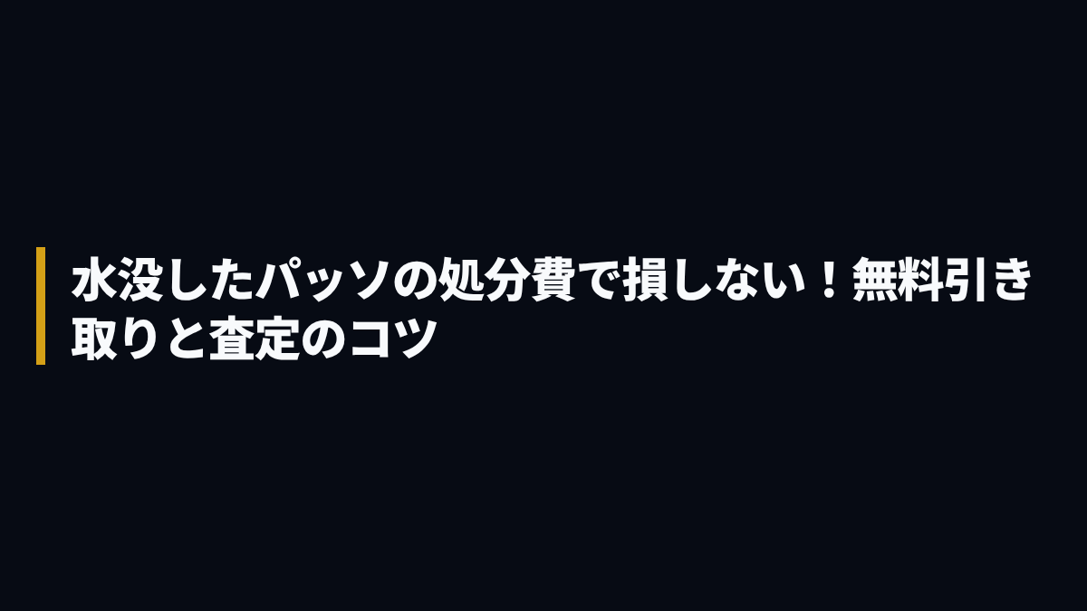 水没したパッソの処分費で損しない！無料引き取りと査定のコツ