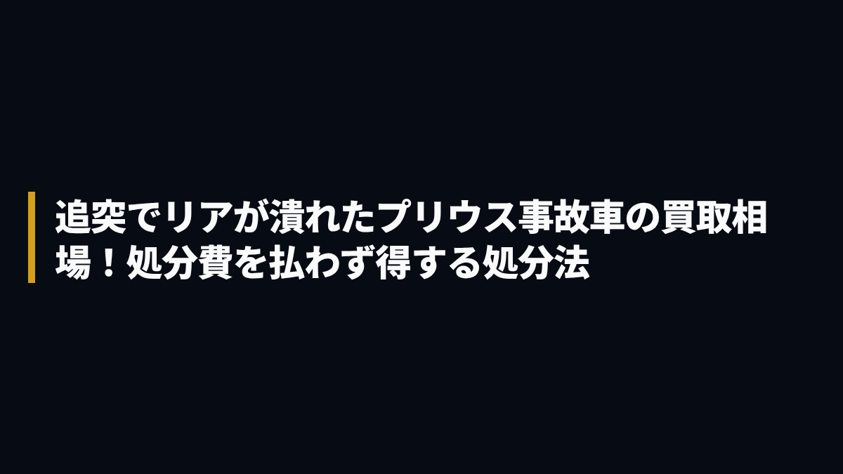 追突でリアが潰れたプリウス事故車の買取相場！処分費を払わず得する処分法