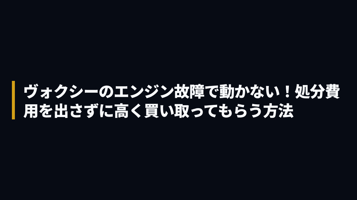 ヴォクシーのエンジン故障で動かない！処分費用を出さずに高く買い取ってもらう方法
